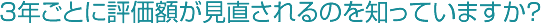 ３年ごとに評価額が見直されるのを知っていますか？